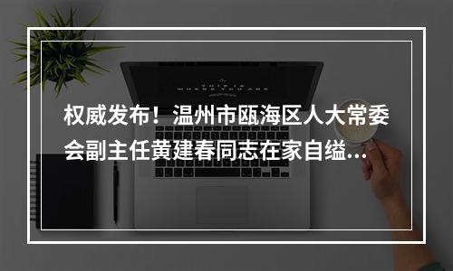 权威发布！温州市瓯海区人大常委会副主任黄建春同志在家自缢身亡