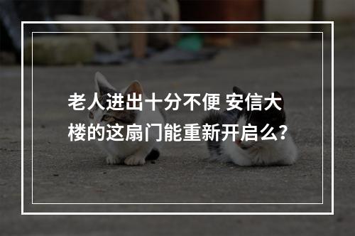 老人进出十分不便 安信大楼的这扇门能重新开启么？
