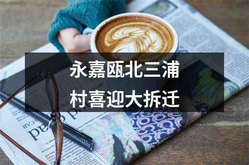 永嘉瓯北三浦村喜迎大拆迁