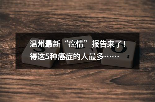 温州最新“癌情”报告来了！得这5种癌症的人最多……