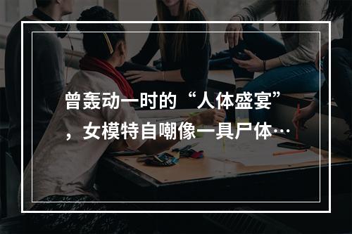 曾轰动一时的“人体盛宴”，女模特自嘲像一具尸体…