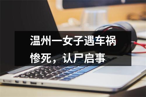 温州一女子遇车祸惨死，认尸启事