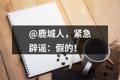 @鹿城人，紧急辟谣：假的！