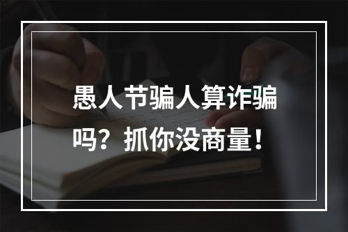 愚人节骗人算诈骗吗？抓你没商量！
