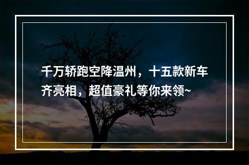 千万轿跑空降温州，十五款新车齐亮相，超值豪礼等你来领~