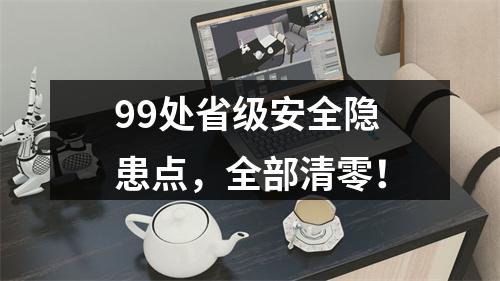 99处省级安全隐患点，全部清零！