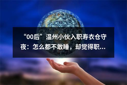 “00后”温州小伙入职寿衣仓守夜：怎么都不敢睡，却觉得职责所在