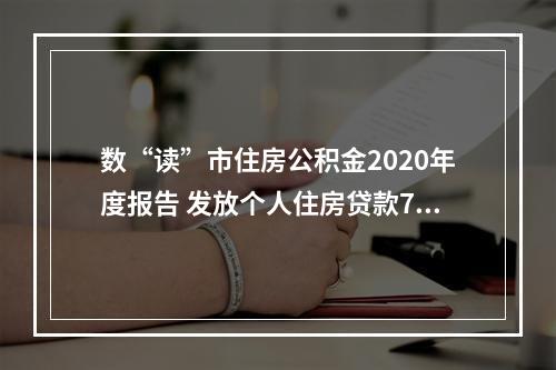 数“读”市住房公积金2020年度报告 发放个人住房贷款75.52亿元，同比增长近4成