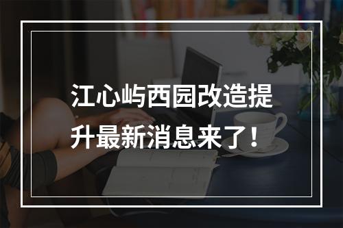 江心屿西园改造提升最新消息来了！