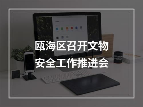 瓯海区召开文物安全工作推进会