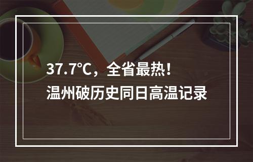 37.7℃，全省最热！温州破历史同日高温记录