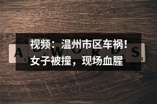 视频：温州市区车祸！女子被撞，现场血腥