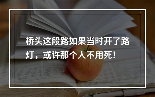 桥头这段路如果当时开了路灯，或许那个人不用死！