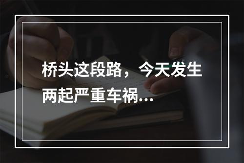 桥头这段路，今天发生两起严重车祸...