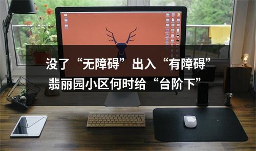 没了“无障碍”出入“有障碍” 翡丽园小区何时给“台阶下”