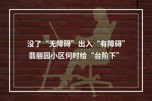 没了“无障碍”出入“有障碍” 翡丽园小区何时给“台阶下”