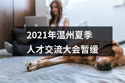 2021年温州夏季人才交流大会暂缓