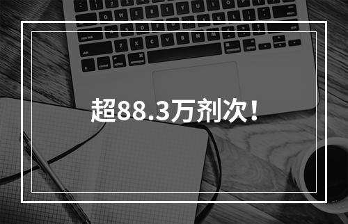 超88.3万剂次！