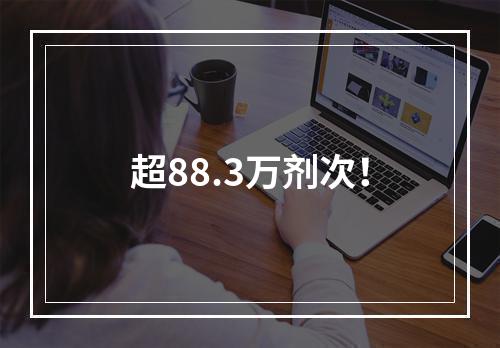 超88.3万剂次！