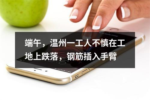 端午，温州一工人不慎在工地上跌落，钢筋插入手臂