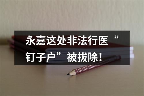 永嘉这处非法行医“钉子户”被拔除！