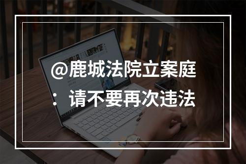@鹿城法院立案庭：请不要再次违法