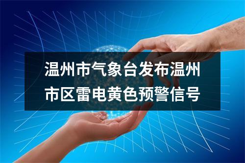 温州市气象台发布温州市区雷电黄色预警信号