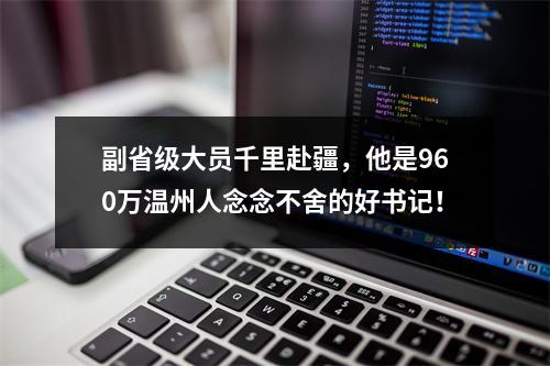 副省级大员千里赴疆，他是960万温州人念念不舍的好书记！