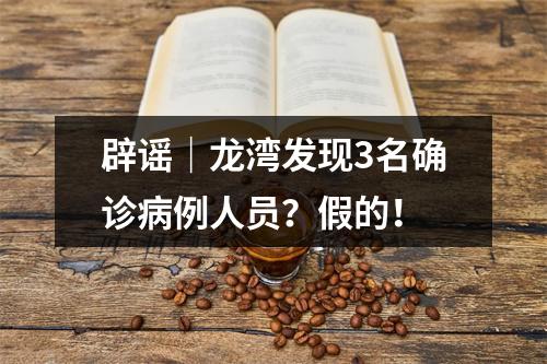 辟谣｜龙湾发现3名确诊病例人员？假的！