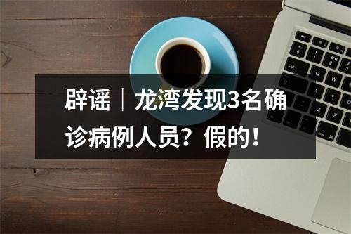 辟谣｜龙湾发现3名确诊病例人员？假的！