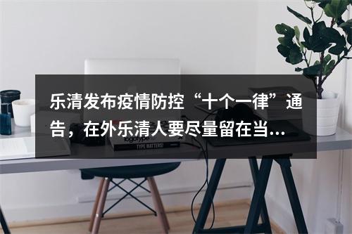 乐清发布疫情防控“十个一律”通告，在外乐清人要尽量留在当地过端午节