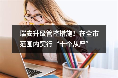 瑞安升级管控措施！在全市范围内实行“十个从严”