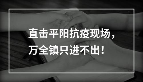 直击平阳抗疫现场，万全镇只进不出！