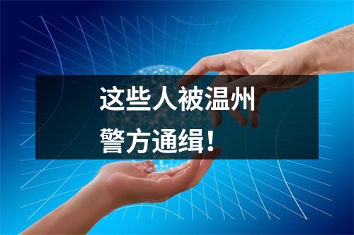 这些人被温州警方通缉！