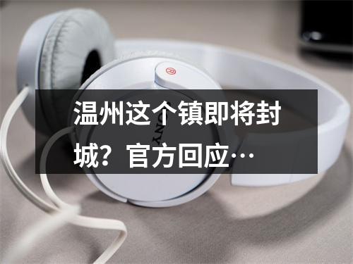 温州这个镇即将封城？官方回应…