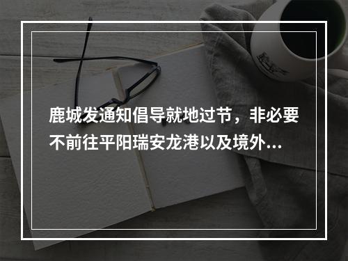 鹿城发通知倡导就地过节，非必要不前往平阳瑞安龙港以及境外、国内疫情中高风险地区