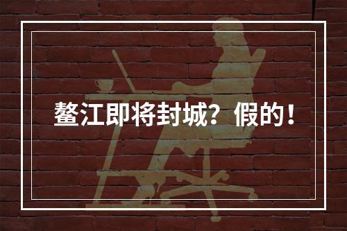 鳌江即将封城？假的！