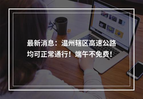 最新消息：温州辖区高速公路均可正常通行！端午不免费！