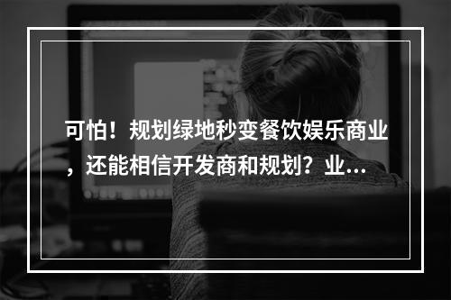 可怕！规划绿地秒变餐饮娱乐商业，还能相信开发商和规划？业主直接向省长写 ...