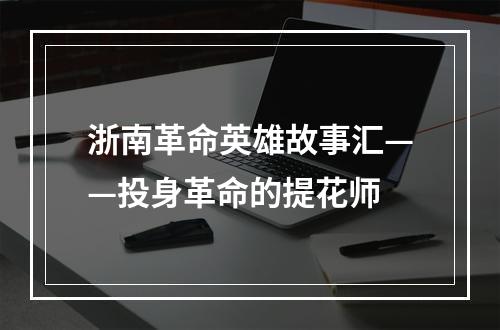 浙南革命英雄故事汇——投身革命的提花师