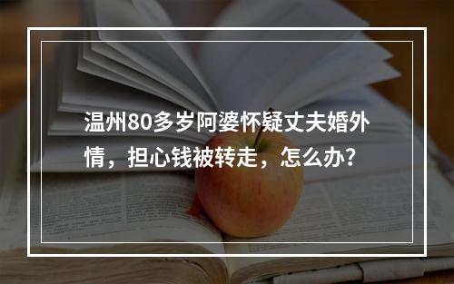 温州80多岁阿婆怀疑丈夫婚外情，担心钱被转走，怎么办？