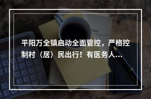 平阳万全镇启动全面管控，严格控制村（居）民出行！有医务人员工作了近40小时