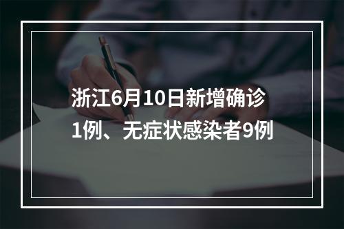 浙江6月10日新增确诊1例、无症状感染者9例