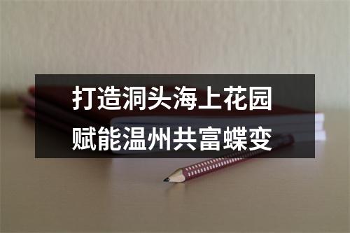 打造洞头海上花园 赋能温州共富蝶变