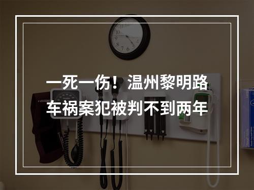 一死一伤！温州黎明路车祸案犯被判不到两年