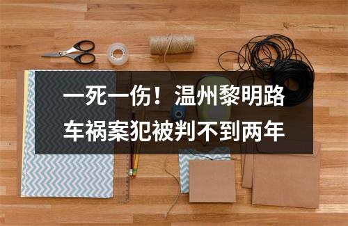 一死一伤！温州黎明路车祸案犯被判不到两年