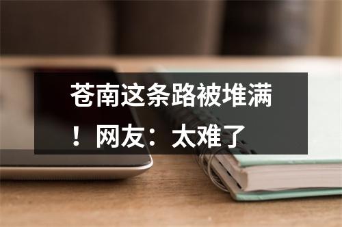 苍南这条路被堆满！网友：太难了
