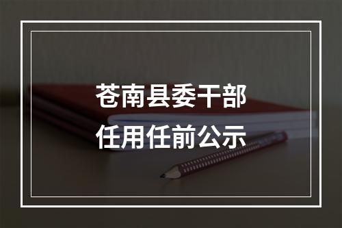苍南县委干部任用任前公示