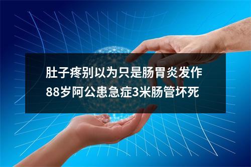 肚子疼别以为只是肠胃炎发作 88岁阿公患急症3米肠管坏死