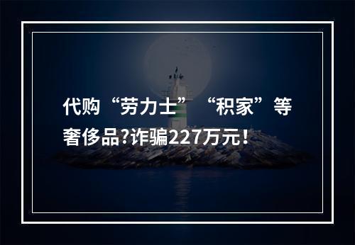 代购“劳力士”“积家”等奢侈品?诈骗227万元！